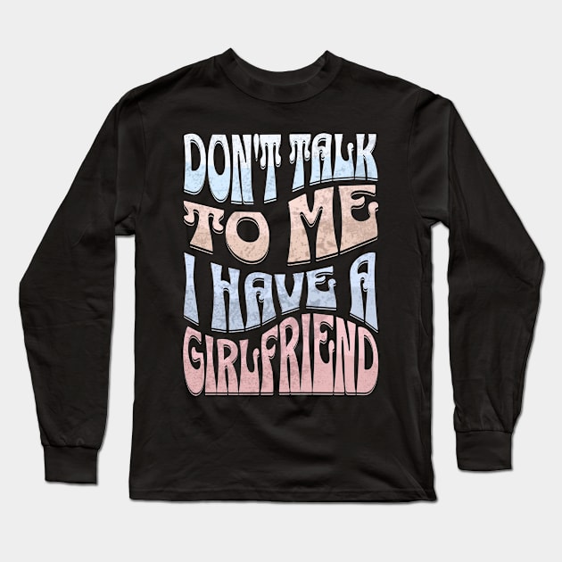 Dont Talk to Me I Have a Girlfriend Long Sleeve T-Shirt by Alea's